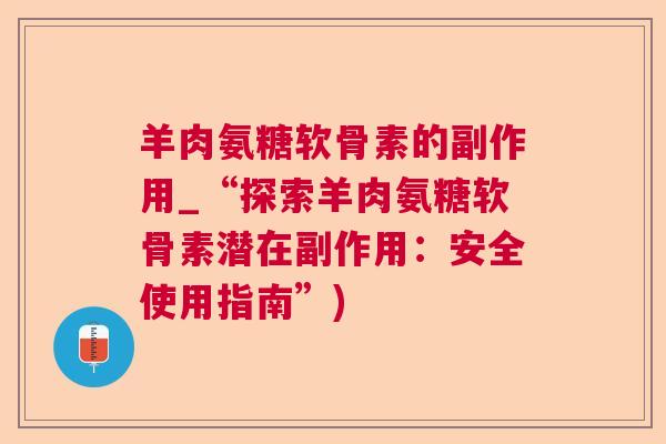 羊肉氨糖软骨素的副作用_“探索羊肉氨糖软骨素潜在副作用：安全使用指南”)