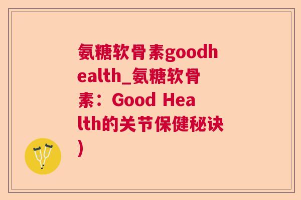 氨糖软骨素goodhealth_氨糖软骨素:Good Health的关节保健秘诀)