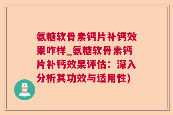 氨糖软骨素钙片补钙效果咋样_氨糖软骨素钙片补钙效果评估:深入分析其功效与适用性)