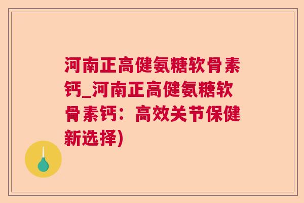 河南正高健氨糖软骨素钙_河南正高健氨糖软骨素钙：高效关节保健新选择)