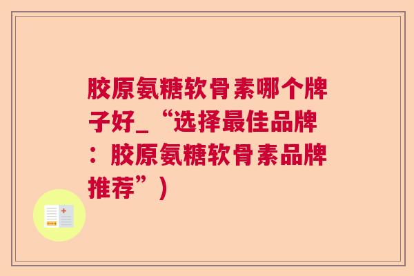 胶原氨糖软骨素哪个牌子好_“选择最佳品牌:胶原氨糖软骨素品牌推荐”)