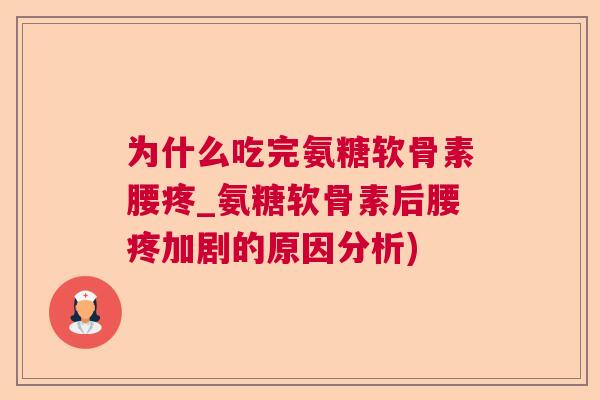 为什么吃完氨糖软骨素腰疼_氨糖软骨素后腰疼加剧的原因分析)