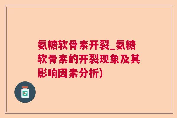 氨糖软骨素开裂_氨糖软骨素的开裂现象及其影响因素分析)
