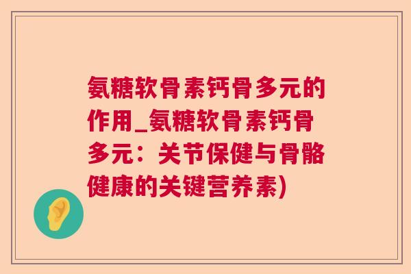 氨糖软骨素钙骨多元的作用_氨糖软骨素钙骨多元：关节保健与骨骼健康的关键营养素)