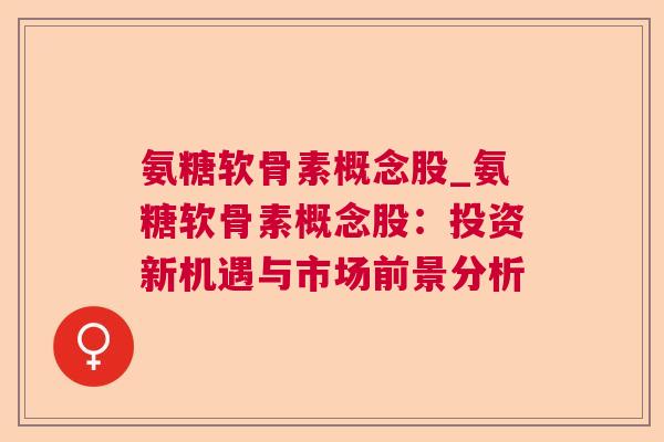 氨糖软骨素概念股_氨糖软骨素概念股：投资新机遇与市场前景分析