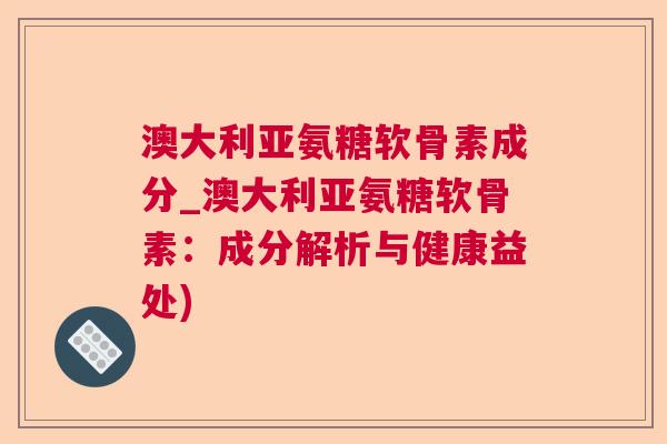 澳大利亚氨糖软骨素成分_澳大利亚氨糖软骨素:成分解析与健康益处)