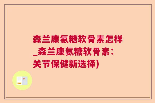 森兰康氨糖软骨素怎样_森兰康氨糖软骨素:关节保健新选择)