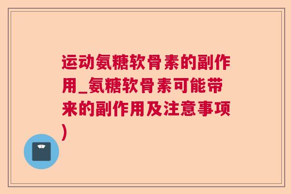 运动氨糖软骨素的副作用_氨糖软骨素可能带来的副作用及注意事项)