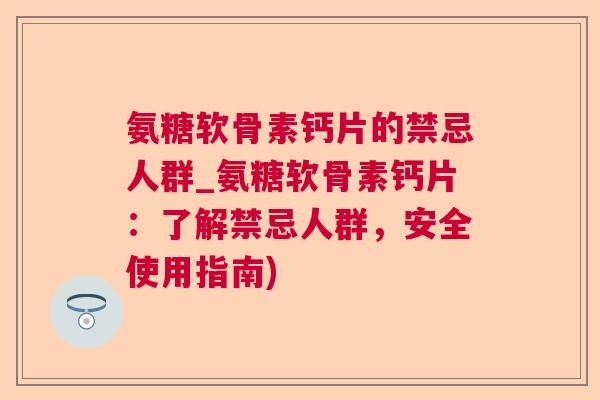 氨糖软骨素钙片的禁忌人群_氨糖软骨素钙片:了解禁忌人群,安全使用指南)
