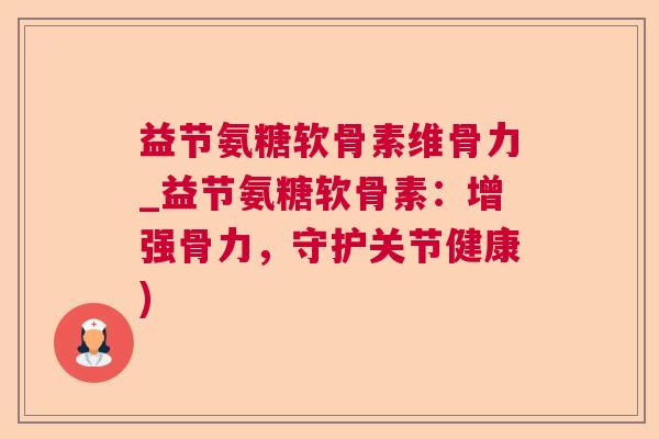 益节氨糖软骨素维骨力_益节氨糖软骨素:增强骨力,守护关节健康)