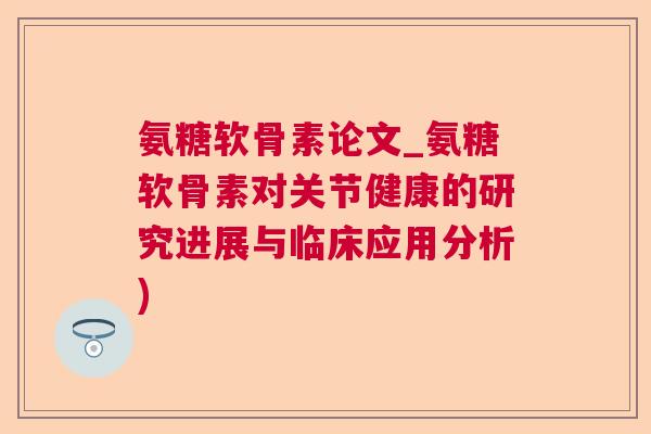 氨糖软骨素论文_氨糖软骨素对关节健康的研究进展与临床应用分析)