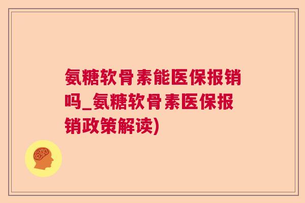 氨糖软骨素能医保报销吗_氨糖软骨素医保报销政策解读)