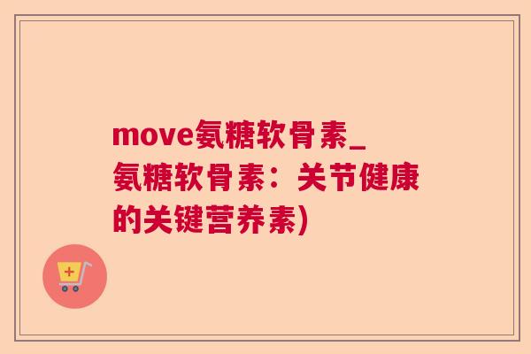 move氨糖软骨素_氨糖软骨素:关节健康的关键营养素)