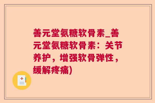 善元堂氨糖软骨素_善元堂氨糖软骨素:关节养护,增强软骨弹性,缓解) 善元堂氨糖软骨素_善元堂氨糖软骨素:关节养护,增强软骨弹性,缓解)