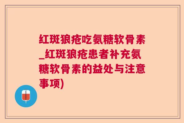 红斑狼疮吃氨糖软骨素_红斑狼疮患者补充氨糖软骨素的益处与注意事项)