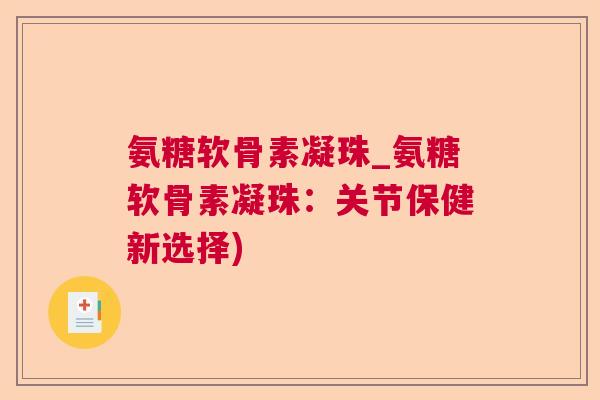 氨糖软骨素凝珠_氨糖软骨素凝珠:关节保健新选择)