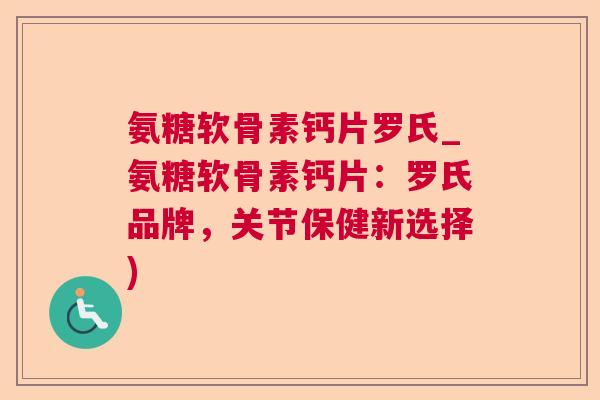 氨糖软骨素钙片罗氏_氨糖软骨素钙片:罗氏品牌,关节保健新选择)