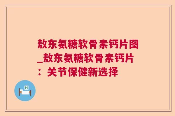 敖东氨糖软骨素钙片图_敖东氨糖软骨素钙片：关节保健新选择