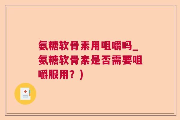 氨糖软骨素用咀嚼吗_氨糖软骨素是否需要咀嚼服用？)