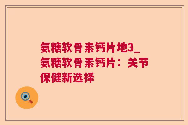 氨糖软骨素钙片地3_氨糖软骨素钙片:关节保健新选择