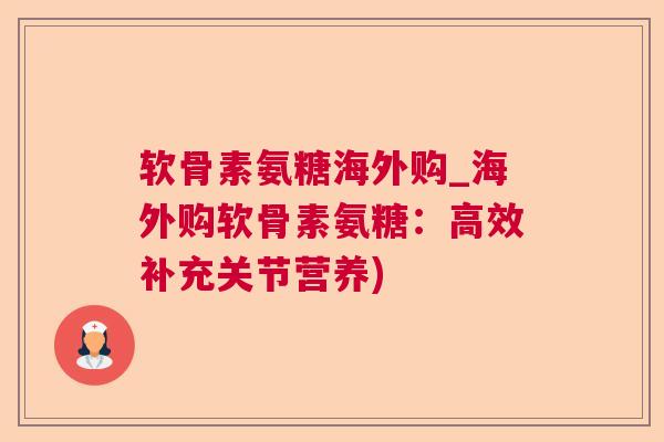 软骨素氨糖海外购_海外购软骨素氨糖：高效补充关节营养)