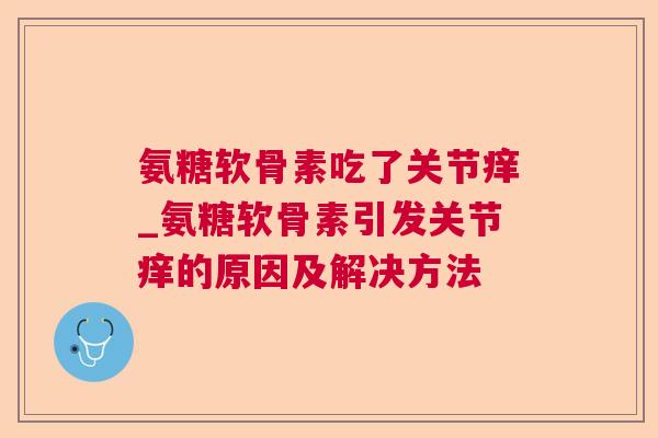 氨糖软骨素吃了关节痒_氨糖软骨素引发关节痒的原因及解决方法