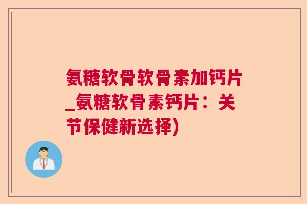 氨糖软骨软骨素加钙片_氨糖软骨素钙片:关节保健新选择) 氨糖软骨软骨素加钙片_氨糖软骨素钙片:关节保健新选择)