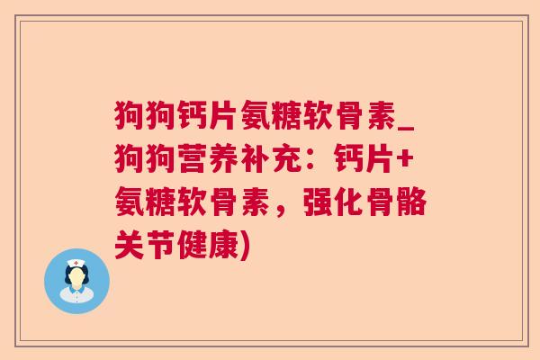 狗狗钙片氨糖软骨素_狗狗营养补充：钙片+氨糖软骨素，强化骨骼关节健康)