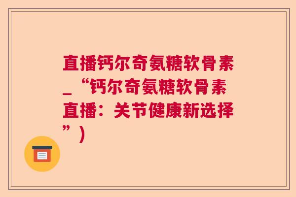 直播钙尔奇氨糖软骨素_“钙尔奇氨糖软骨素直播:关节健康新选择”)