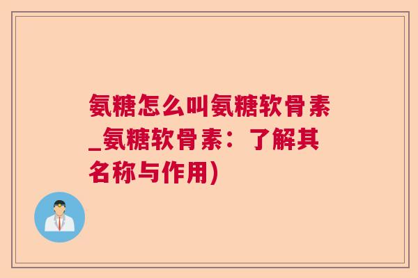 氨糖怎么叫氨糖软骨素_氨糖软骨素:了解其名称与作用)