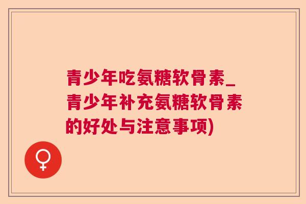 青少年吃氨糖软骨素_青少年补充氨糖软骨素的好处与注意事项)