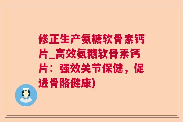 修正生产氨糖软骨素钙片_高效氨糖软骨素钙片:强效关节保健,促进骨骼健康) 修正生产氨糖软骨素钙片_高效氨糖软骨素钙片:强效关节保健,促进骨骼健康)