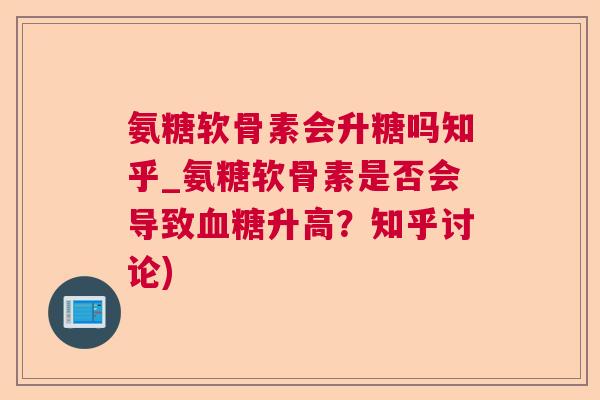氨糖软骨素会升糖吗知乎_氨糖软骨素是否会导致升高？知乎讨论)