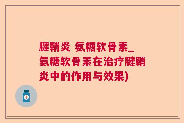 腱鞘炎 氨糖软骨素_氨糖软骨素在腱鞘炎中的作用与效果) 腱鞘炎 氨糖软骨素_氨糖软骨素在腱鞘炎中的作用与效果)