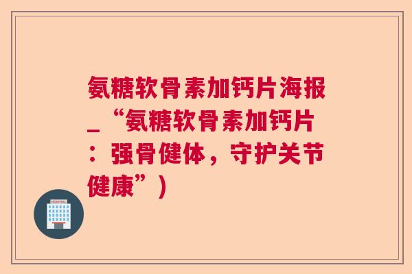 氨糖软骨素加钙片海报_“氨糖软骨素加钙片:强骨健体,守护关节健康”)