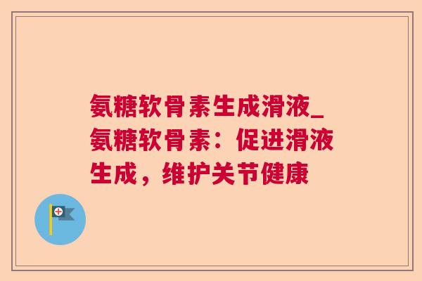 氨糖软骨素生成滑液_氨糖软骨素:促进滑液生成,维护关节健康