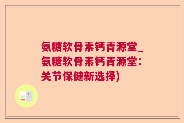 氨糖软骨素钙青源堂_氨糖软骨素钙青源堂：关节保健新选择)