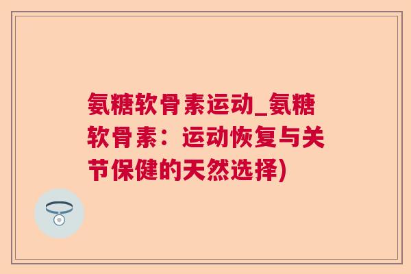 氨糖软骨素运动_氨糖软骨素：运动恢复与关节保健的天然选择)