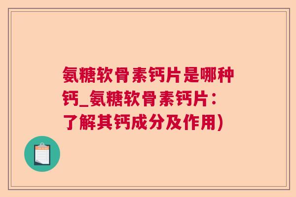 氨糖软骨素钙片是哪种钙_氨糖软骨素钙片:了解其钙成分及作用) 氨糖软骨素钙片是哪种钙_氨糖软骨素钙片:了解其钙成分及作用)