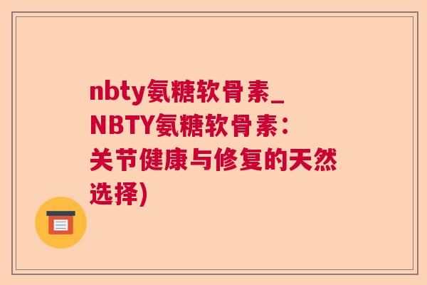 nbty氨糖软骨素_NBTY氨糖软骨素：关节健康与修复的天然选择)
