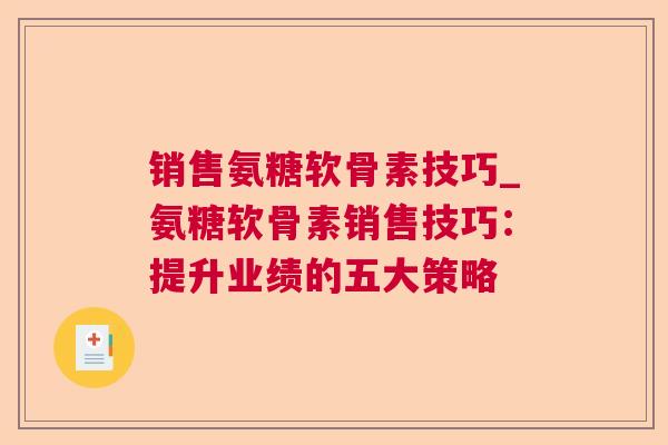 销售氨糖软骨素技巧_氨糖软骨素销售技巧:提升业绩的五大策略