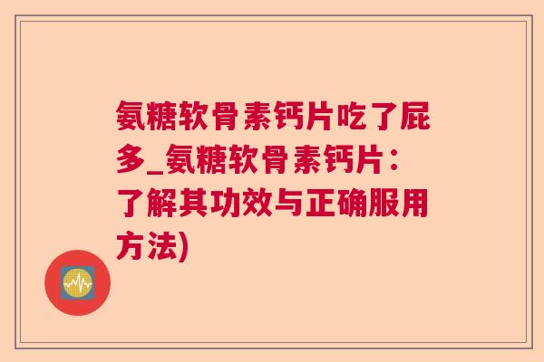 氨糖软骨素钙片吃了屁多_氨糖软骨素钙片:了解其功效与正确服用方法)
