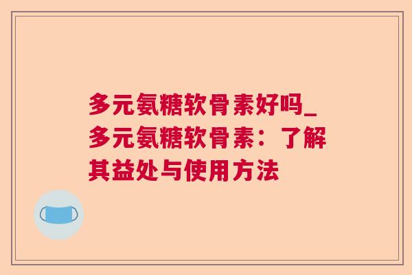 多元氨糖软骨素好吗_多元氨糖软骨素：了解其益处与使用方法