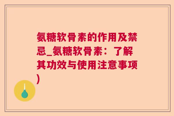 氨糖软骨素的作用及禁忌_氨糖软骨素：了解其功效与使用注意事项)