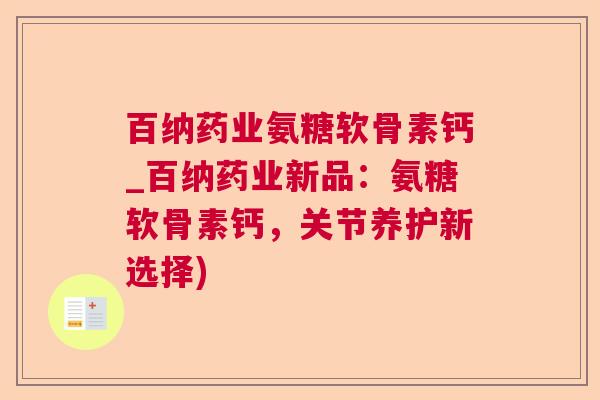 百纳药业氨糖软骨素钙_百纳药业新品:氨糖软骨素钙,关节养护新选择)