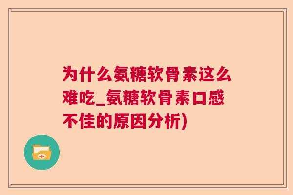 为什么氨糖软骨素这么难吃_氨糖软骨素口感不佳的原因分析)