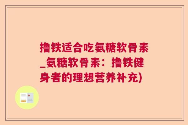 撸铁适合吃氨糖软骨素_氨糖软骨素：撸铁健身者的理想营养补充)