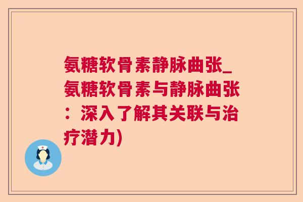 氨糖软骨素静脉曲张_氨糖软骨素与静脉曲张：深入了解其关联与潜力)