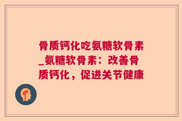 骨质钙化吃氨糖软骨素_氨糖软骨素：改善骨质钙化，促进关节健康