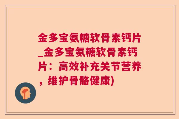 金多宝氨糖软骨素钙片_金多宝氨糖软骨素钙片:高效补充关节营养,维护骨骼健康)